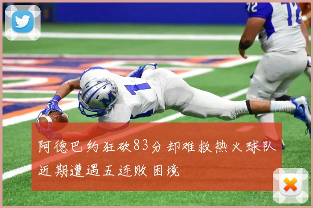 阿德巴约狂砍83分却难救热火球队近期遭遇五连败困境