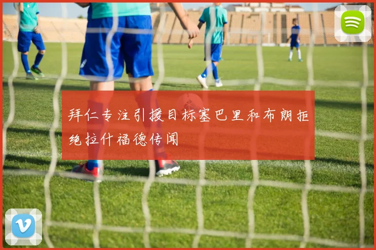 拜仁专注引援目标塞巴里和布朗拒绝拉什福德传闻