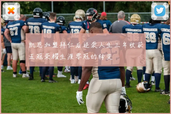 凯恩加盟拜仁后逆袭人生三年收获五冠荣耀生涯零冠的转变
