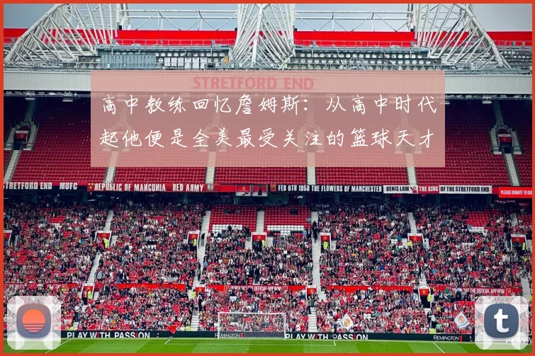 高中教练回忆詹姆斯：从高中时代起他便是全美最受关注的篮球天才