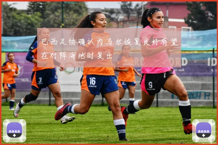 巴西足协确认内马尔恢复良好有望在对阵海地时复出