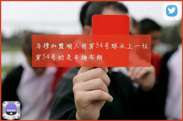 马穆加盟湖人将穿54号球衣上一位穿54号的是夸梅布朗