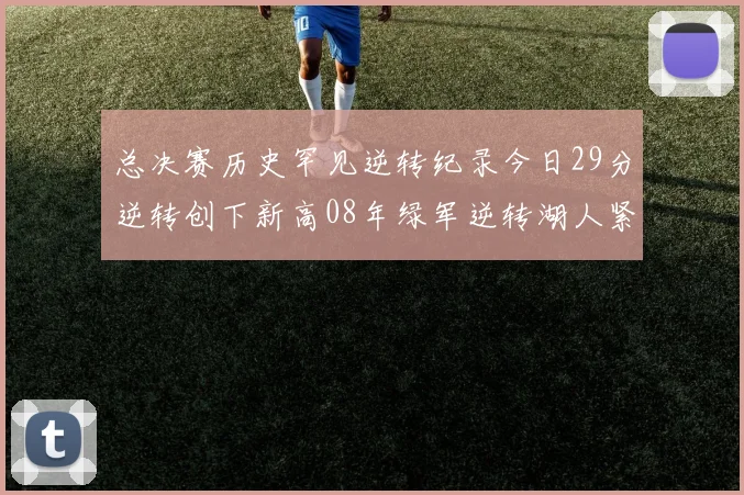 总决赛历史罕见逆转纪录今日29分逆转创下新高08年绿军逆转湖人紧随其后
