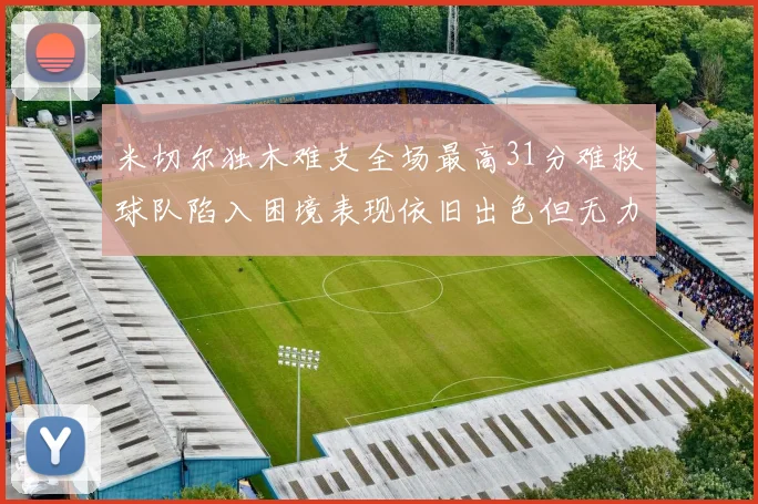 米切尔独木难支全场最高31分难救球队陷入困境表现依旧出色但无力回天