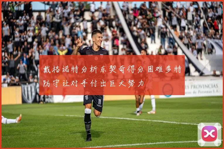 戴格诺特分析东契奇得分困难多特防守让对手付出巨大努力