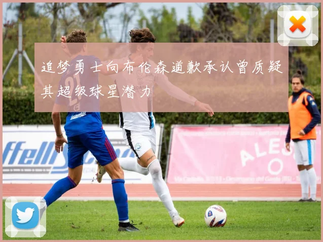 追梦勇士向布伦森道歉承认曾质疑其超级球星潜力