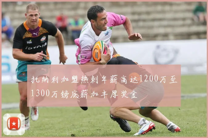 托纳利加盟热刺年薪高达1200万至1300万镑底薪加丰厚奖金