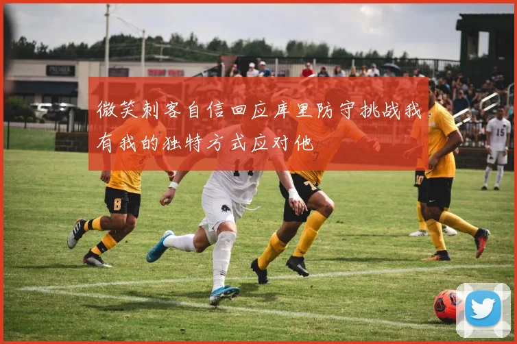 微笑刺客自信回应库里防守挑战我有我的独特方式应对他