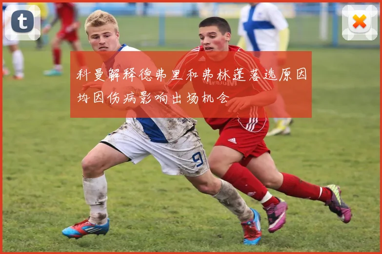 科曼解释德弗里和弗林蓬落选原因均因伤病影响出场机会